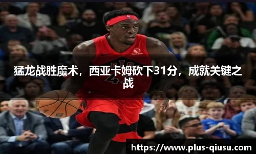 猛龙战胜魔术，西亚卡姆砍下31分，成就关键之战
