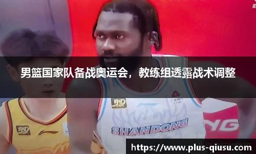 男篮国家队备战奥运会，教练组透露战术调整