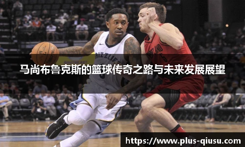 马尚布鲁克斯的篮球传奇之路与未来发展展望